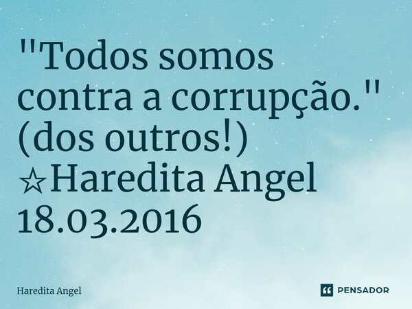 ⁠"Todos somos contra a corrupção." (dos outros!) ☆Haredita Angel 18.03.2016... Frase de Haredita Angel.