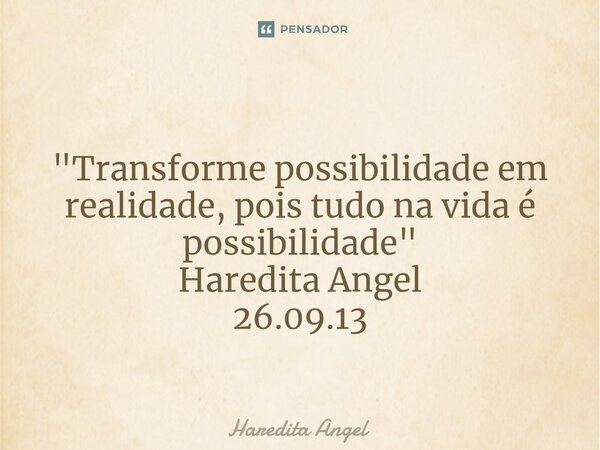 ⁠ "Transforme possibilidade em realidade, pois tudo na vida é possibilidade" Haredita Angel 26.09.13... Frase de Haredita Angel.