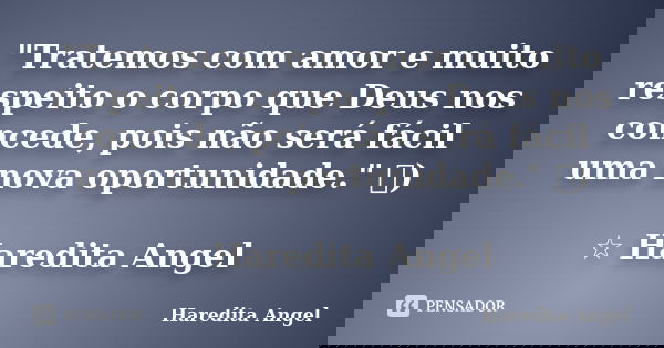 "Tratemos com amor e muito respeito o corpo que Deus nos concede, pois não será fácil uma nova oportunidade." ৲) ☆ Haredita Angel... Frase de Haredita Angel.