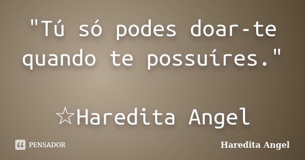 "Tú só podes doar-te quando te possuíres." ☆Haredita Angel... Frase de Haredita Angel.