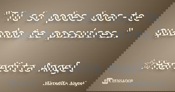 "Tú só podes doar-te quando te possuíres." ☆Haredita Angel... Frase de Haredita Angel.