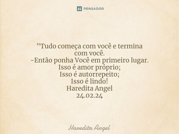 ⁠ "Tudo começa com você e termina com você. -Então ponha Você em primeiro lugar. Isso é amor próprio; Isso é autorrepeito; Isso é lindo! Haredita Angel 24.... Frase de Haredita Angel.