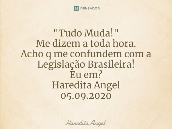 ⁠"Tudo Muda!" Me dizem a toda hora. Acho q me confundem com a Legislação Brasileira! Eu em? Haredita Angel 05.09.2020... Frase de Haredita Angel.