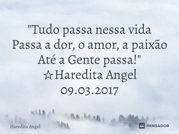 ⁠"Tudo passa nessa vida Passa a dor, o amor, a paixão Até a Gente passa!" ☆Haredita Angel 09.03.2017... Frase de Haredita Angel.
