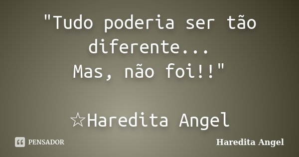 "Tudo poderia ser tão diferente... Mas, não foi!!" ☆Haredita Angel... Frase de Haredita Angel.
