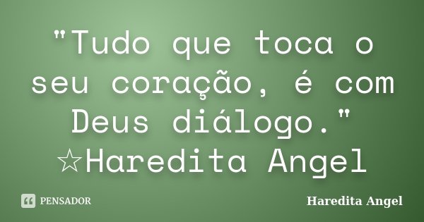 "Tudo que toca o seu coração, é com Deus diálogo." ☆Haredita Angel... Frase de Haredita Angel.