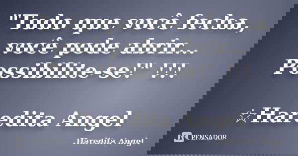 "Tudo que você fecha, você pode abrir... Possibilite-se!" !!! ☆Haredita Angel... Frase de Haredita Angel.