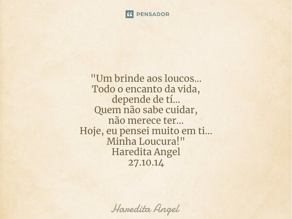 ⁠ "Um brinde aos loucos... Todo o encanto da vida, depende de tí... Quem não sabe cuidar, não merece ter... Hoje, eu pensei muito em ti... Minha Loucura!&q... Frase de Haredita Angel.