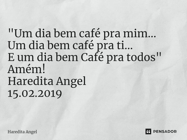 ⁠"Um dia bem café pra mim... Um dia bem café pra ti... E um dia bem Café pra todos" Amém! Haredita Angel 15.02.2019... Frase de Haredita Angel.