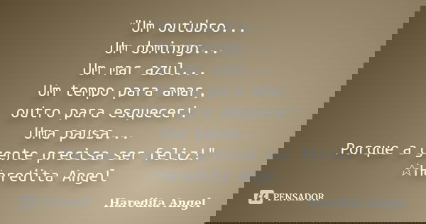"Um outubro... Um domingo... Um mar azul... Um tempo para amar, outro para esquecer! Uma pausa... Porque a gente precisa ser feliz!" ☆Haredita Angel... Frase de Haredita Angel.