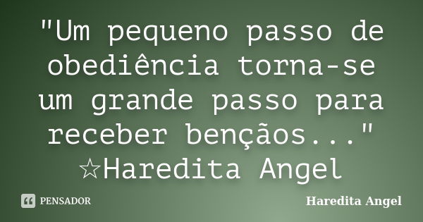 "Um pequeno passo de obediência torna-se um grande passo para receber bençãos..." ☆Haredita Angel... Frase de Haredita Angel.