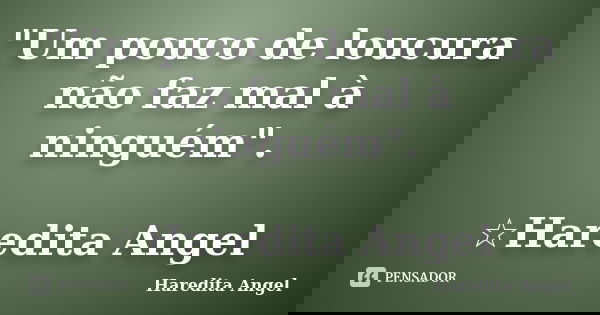 "Um pouco de loucura não faz mal à ninguém". ☆Haredita Angel... Frase de Haredita Angel.
