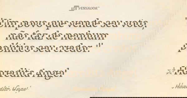 "Um povo que vende seu voto, não faz de nenhum político seu credor." ☆Haredita Angel... Frase de Haredita Angel.
