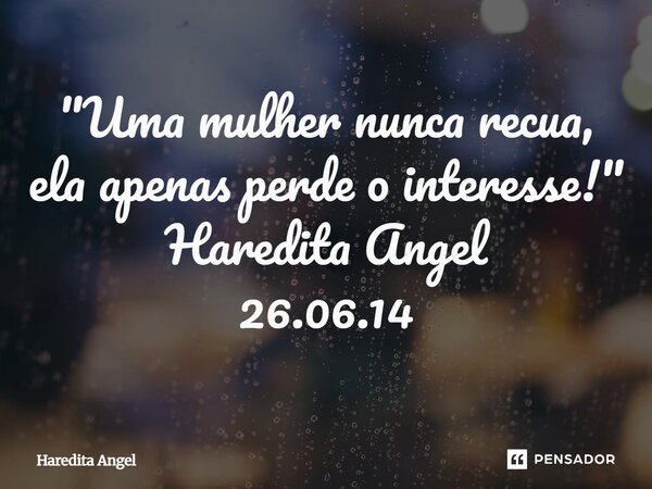 ⁠⁠⁠"Uma mulher nunca recua, ela apenas perde o interesse!" Haredita Angel 26.06.14... Frase de Haredita Angel.