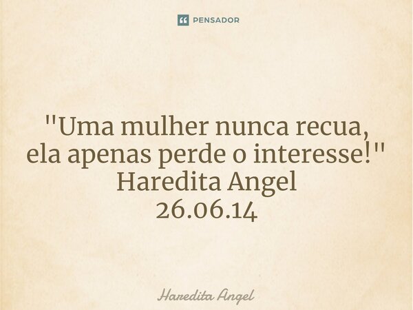 ⁠ "Uma mulher nunca recua, ela apenas perde o interesse!" Haredita Angel 26.06.14... Frase de Haredita Angel.