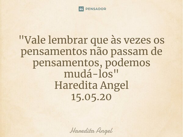 ⁠"Vale lembrar que às vezes os pensamentosnão passam de pensamentos, podemos mudá-los" Haredita Angel 15.05.20... Frase de Haredita Angel.