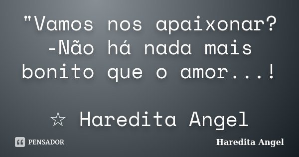"Vamos nos apaixonar? -Não há nada mais bonito que o amor...! ☆ Haredita Angel... Frase de Haredita Angel.