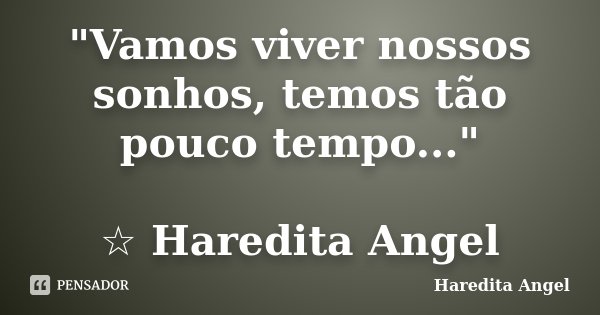 "Vamos viver nossos sonhos, temos tão pouco tempo..." ☆ Haredita Angel... Frase de Haredita Angel.