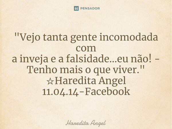 ⁠"Vejo tanta gente incomodada com a inveja e a falsidade...eu não! - Tenho mais o que viver." ☆Haredita Angel 11.04.14-Facebook... Frase de Haredita Angel.