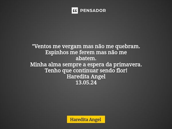 ⁠ "Ventos me vergam mas não me quebram. Espinhos me ferem mas não me abatem. Minha alma sempre a espera da primavera. Tenho que continuar sendo flor! Hared... Frase de Haredita Angel.