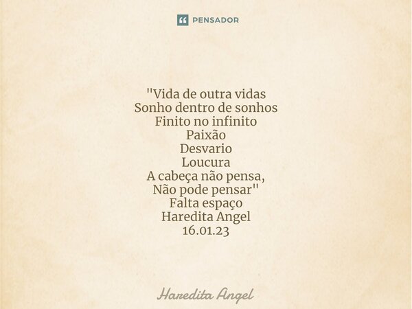 ⁠ "Vida de outra vidas Sonho dentro de sonhos Finito no infinito Paixão Desvario Loucura A cabeça não pensa, Não pode pensar" Falta espaço Haredita An... Frase de Haredita Angel.