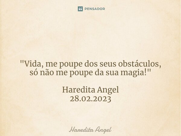 ⁠ "Vida, me poupe dos seus obstáculos, só não me poupe da sua magia!" Haredita Angel 28.02.2023... Frase de Haredita Angel.