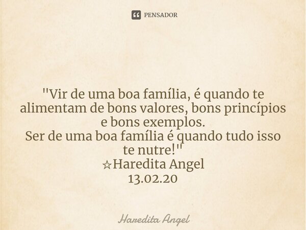 ⁠ "Vir de uma boa família, é quando te alimentam de bons valores, bons princípios e bons exemplos. Ser de uma boa família é quando tudo isso te nutre!"... Frase de Haredita Angel.