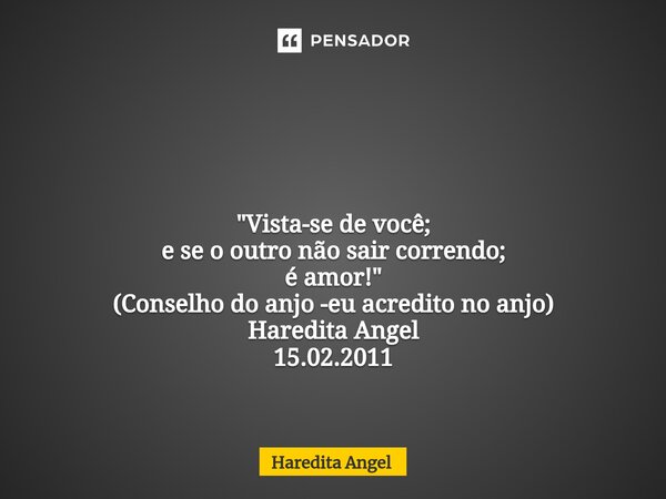⁠ "Vista-se de você; e se o outro não sair correndo; é amor!" (Conselho do anjo -eu acredito no anjo) Haredita Angel 15.02.2011... Frase de Haredita Angel.