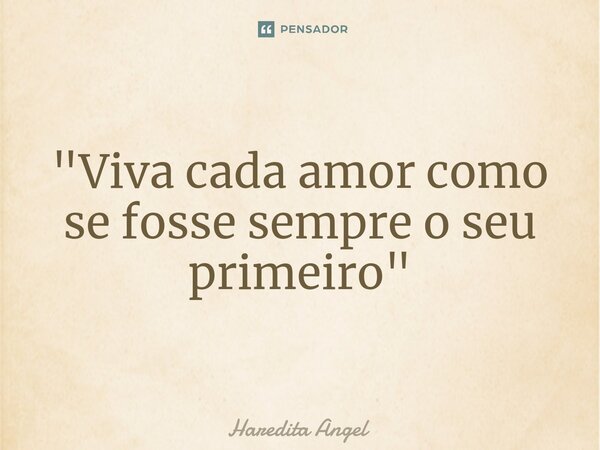 "⁠Viva cada amor como se fosse sempre o seu primeiro"... Frase de Haredita Angel.