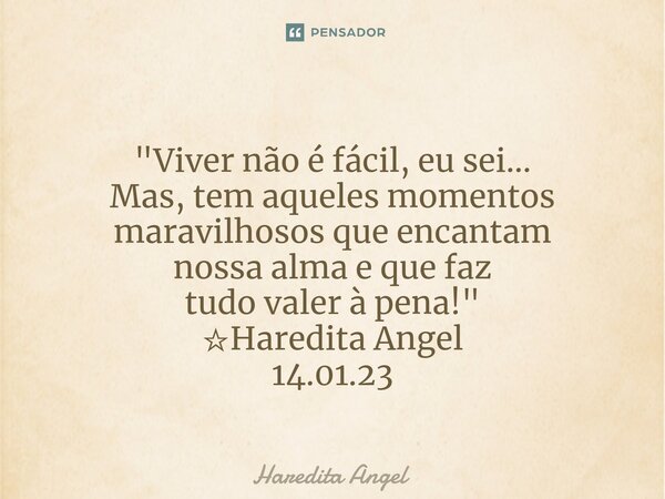 ⁠ "Viver não é fácil, eu sei... Mas, tem aqueles momentos maravilhosos que encantam nossa alma e que faz tudo valer à pena!" ☆Haredita Angel 14.01.23... Frase de Haredita Angel.