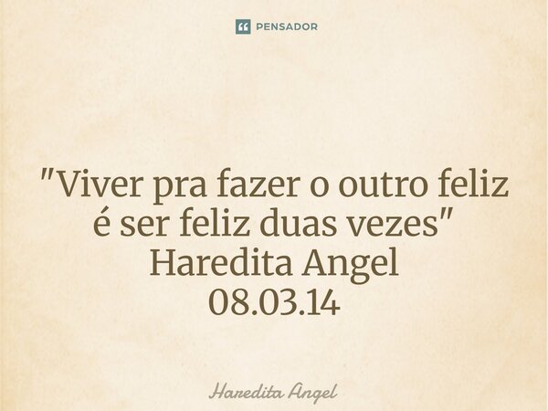 ⁠ "Viver pra fazer o outro feliz é ser felizduas vezes" Haredita Angel 08.03.14... Frase de Haredita Angel.
