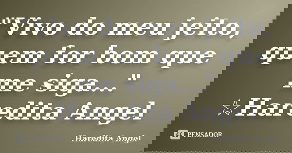 "Vivo do meu jeito, quem for bom que me siga..." ☆Haredita Angel... Frase de Haredita Angel.