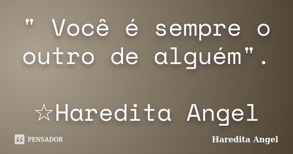 " Você é sempre o outro de alguém". ☆Haredita Angel... Frase de Haredita Angel.