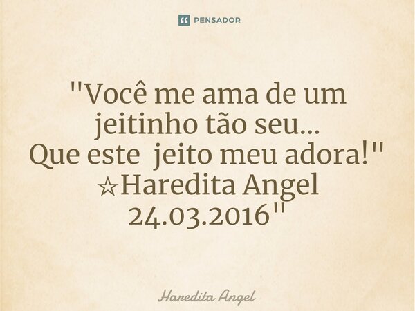 ⁠"Você me ama de um jeitinho tão seu… Que este jeito meu adora! " ☆Haredita Angel 24.03.2016"... Frase de Haredita Angel.