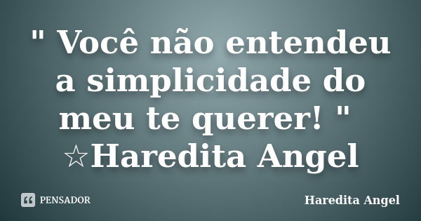 " Você não entendeu a simplicidade do meu te querer! " ☆Haredita Angel... Frase de Haredita Angel.