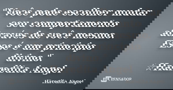 "Você pode escolher mudar seu comportamento através de você mesmo. Esse é um principio divino." ☆Haredita Angel... Frase de Haredita Angel.