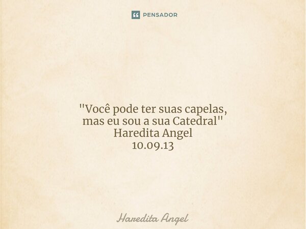 ⁠ "Você pode ter suas capelas, mas eu sou a sua Catedral" Haredita Angel 10.09.13... Frase de Haredita Angel.