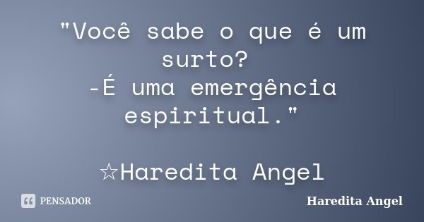 "Você sabe o que é um surto? -É uma emergência espiritual." ☆Haredita Angel... Frase de Haredita Angel.