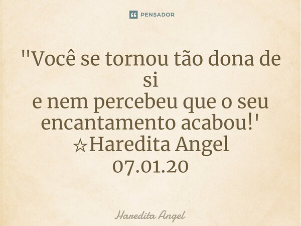 ⁠"Você se tornou tão dona de si e nem percebeu que o seu encantamento acabou!' ☆Haredita Angel 07.01.20... Frase de Haredita Angel.