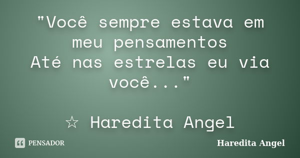 "Você sempre estava em meu pensamentos Até nas estrelas eu via você..." ☆ Haredita Angel... Frase de Haredita Angel.