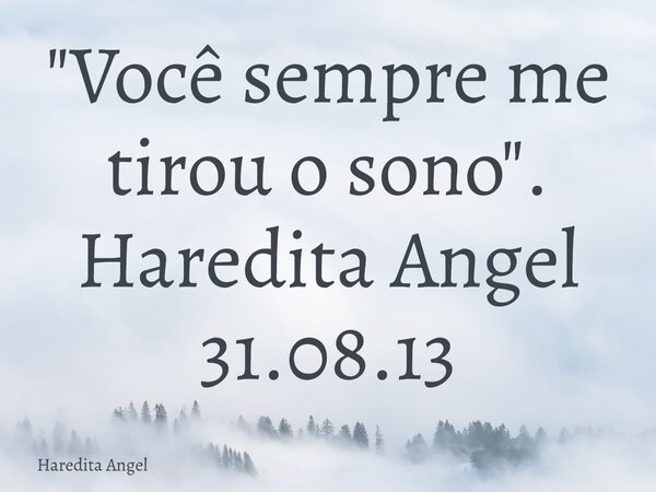 "Você sempre me tirou o sono". Haredita Angel 31.08.13... Frase de Haredita Angel.