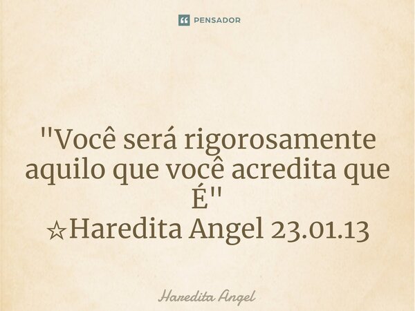 ⁠ "Você será rigorosamente aquilo que você acredita que É" ☆Haredita Angel 23.01.13... Frase de Haredita Angel.