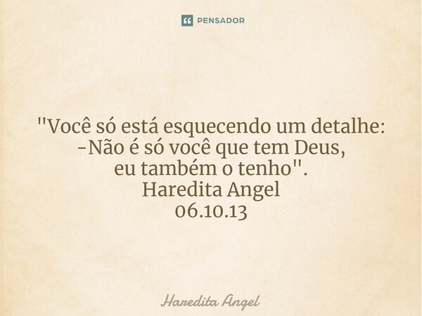 ⁠ "Você só está esquecendo um detalhe: -Não é só você que tem Deus, eu também o tenho". Haredita Angel 06.10.13... Frase de Haredita Angel.