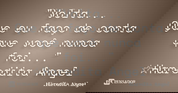 "Volta... Que eu faço de conta que você nunca foi..." ☆Haredita Angel... Frase de Haredita Angel.