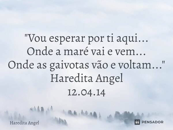 ⁠"Vou esperar por ti aqui... Onde a maré vai e vem... Onde as gaivotas vão e voltam..." Haredita Angel 12.04.14... Frase de Haredita Angel.