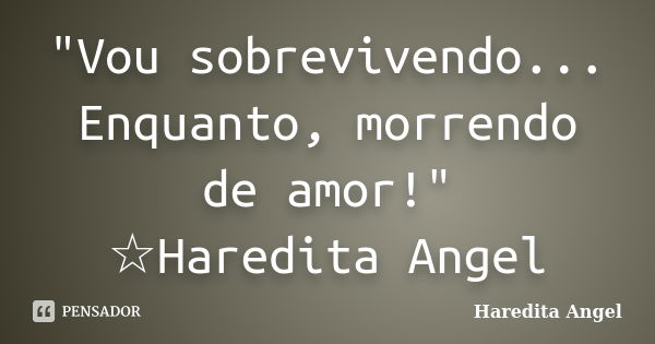 "Vou sobrevivendo... Enquanto, morrendo de amor!" ☆Haredita Angel... Frase de Haredita Angel.