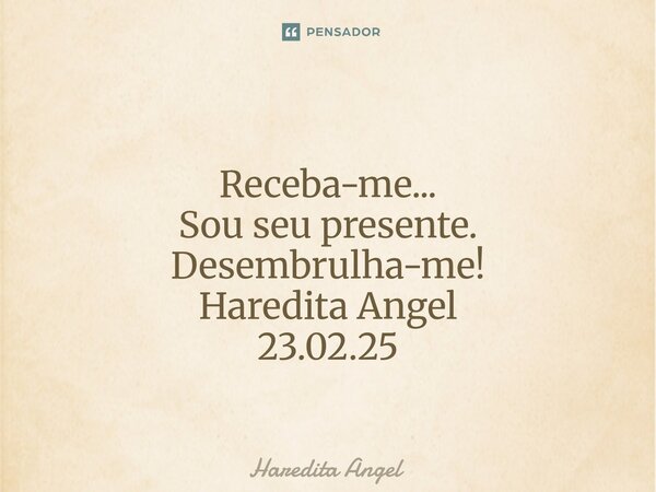 ⁠ Receba-me... Sou seu presente. Desembrulha-me! Haredita Angel 23.02.25... Frase de Haredita Angel.