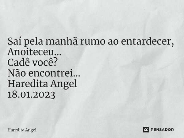 ⁠ Saí pela manhã rumo ao entardecer, Anoiteceu... Cadê você? Não encontrei... Haredita Angel 18.01.2023... Frase de Haredita Angel.