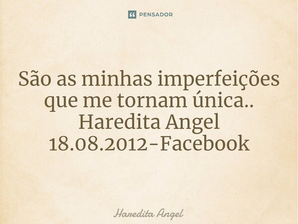 ⁠São as minhas imperfeições que me tornam única.. Haredita Angel 18.08.2012-Facebook... Frase de Haredita Angel.