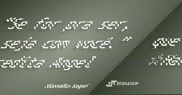 “Se for pra ser, que seja com você.” ☆Haredita Angel... Frase de Haredita Angel.